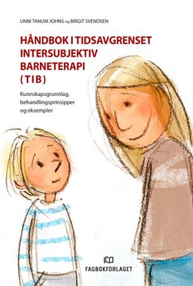 Håndbok i tidsavgrenset intersubjektiv barneterapi (TIB) - kunnskapsgrunnlag, behandlingsprinsipper og eksempler (ebok) av Unni Tanum Johns