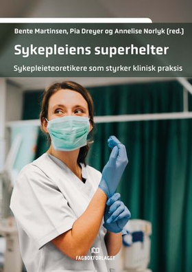 Sykepleiens superhelter - sykepleieteoretikere som styrker klinisk praksis (ebok) av -