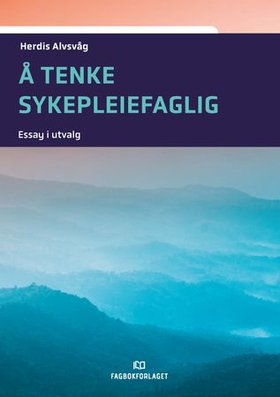 Å tenke sykepleiefaglig - essay i utvalg (ebok) av Herdis Alvsvåg
