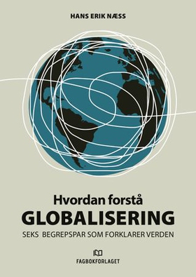 Hvordan forstå globalisering - seks begrepspar som forklarer verden (ebok) av Hans Erik Næss