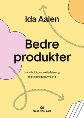 Bedre produkter - håndbok i digital produktledelse og produktutvikling (ebok) av Ida Aalen