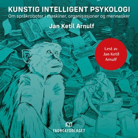 Kunstig intelligent psykologi - om språkroboter i maskiner, organisasjoner og mennesker (lydbok) av Jan Ketil Arnulf