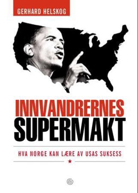 Innvandrernes supermakt - hva Norge kan lære av USAs suksess (ebok) av Gerhard Helskog