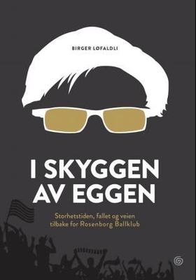 I skyggen av Eggen - storhetstiden, fallet og veien tilbake for Rosenborg ballklubb (ebok) av Birger Løfaldli