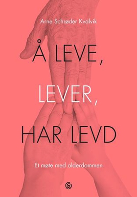 Å leve, lever, har levd - et møte med alderdommen (ebok) av Arne Schrøder Kvalvik