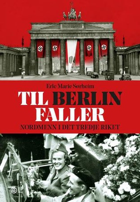 Til Berlin faller - nordmenn i Det tredje riket (ebok) av Erle Marie Sørheim