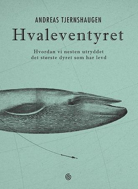 Hvaleventyret - hvordan vi nesten utryddet det største dyret som har levd (ebok) av Andreas Tjernshaugen