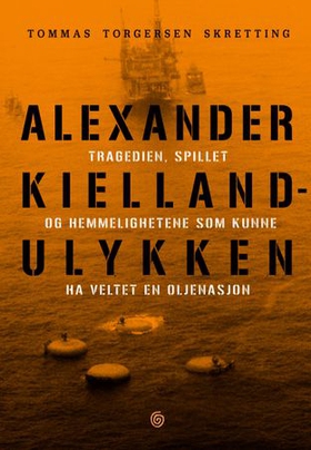 Alexander Kielland-ulykken - tragedien, spillet og hemmelighetene som kunne ha veltet en oljenasjon (ebok) av Tommas Torgersen Skretting