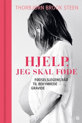 Hjelp, jeg skal føde! - fødselslegens råd til bekymrede gravide (ebok) av Thorbjørn Brook Steen