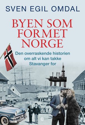 Byen som formet Norge - den overraskende historien om alt vi kan takke Stavanger for (ebok) av Sven Egil Omdal