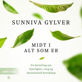 Midt i alt som er - en fortelling om kjærlighet, sorg og eksistensiell beredskap (lydbok) av Sunniva Gylver