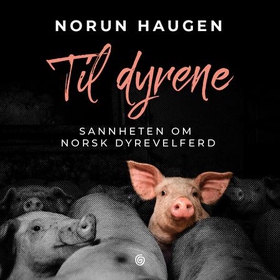 Til dyrene - sannheten om norsk dyrevelferd (lydbok) av Norun Haugen