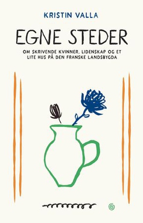 Egne steder - om skrivende kvinner, lidenskap og et lite hus på den franske landsbygda (ebok) av Kristin Valla