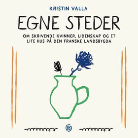 Egne steder - om skrivende kvinner, lidenskap og et lite hus på den franske landsbygda (lydbok) av Kristin Valla