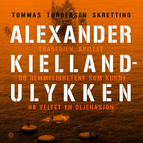 Alexander Kielland-ulykken - tragedien, spillet og hemmelighetene som kunne ha veltet en oljenasjon (lydbok) av Tommas Torgersen Skretting