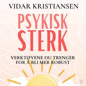 Psykisk sterk - verktøyene du trenger for å bli mer robust (lydbok) av Vidar Kristiansen