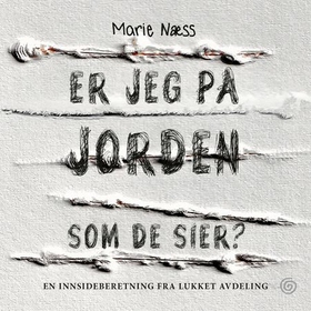 Er jeg på jorden som de sier? - en innsideberetning fra lukket avdeling (lydbok) av Marie Næss