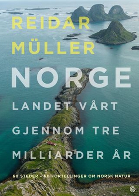 Norge - landet vårt gjennom tre milliarder år - 60 steder - 60 fortellinger om norsk natur (ebok) av Reidar Müller