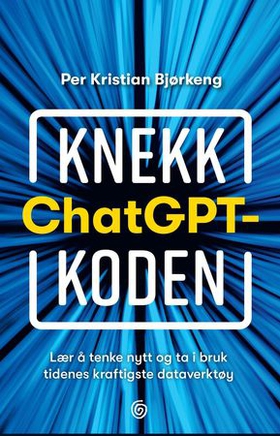 Knekk ChatGPT-koden - lær å tenke nytt og ta i bruk tidenes kraftigste dataverktøy (ebok) av Per Kristian Bjørkeng