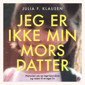 Jeg er ikke min mors datter - historien om en tapt barndom og veien til et eget liv (lydbok) av Julia F. Klausen