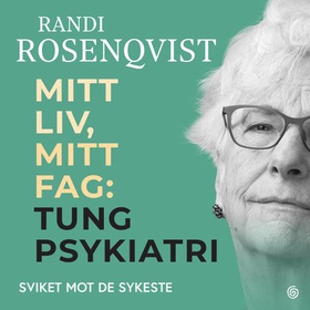 Mitt liv, mitt fag - tung psykiatri : sviket mot de sykeste (lydbok) av Randi Rosenqvist