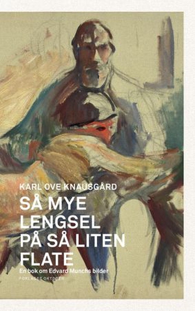 Så mye lengsel på så liten flate - en bok om Edvard Munchs bilder (ebok) av Karl Ove Knausgård