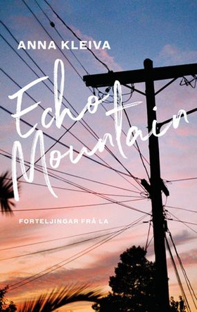 Echo Mountain - forteljingar frå L.A. (ebok) av Anna Kleiva
