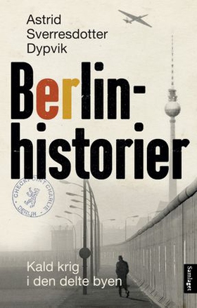 Berlinhistorier - kald krig i den delte byen (ebok) av Astrid Sverresdotter Dypvik