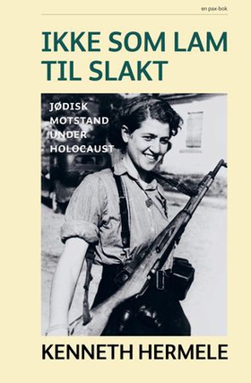 Ikke som lam til slakt - jødisk motsand under Holocaust (ebok) av Kenneth Hermele