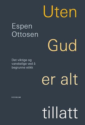 Uten Gud er alt tillatt - det viktige og vanskelige ved å begrunne etikk (ebok) av Espen Ottosen