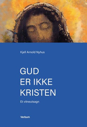Gud er ikke kristen - et vitneutsagn (ebok) av Kjell Arnold Nyhus