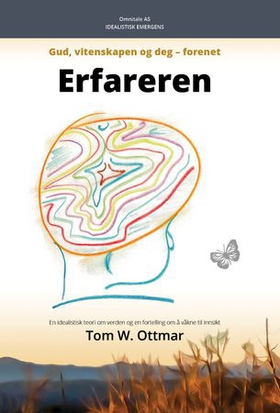 Erfareren - idealistisk emergens - Gud, vitenskapen og deg - forenet - en idealistisk teori om verden og en fortelling om å våkne til innsikt (ebok) av Tom W. Ottmar