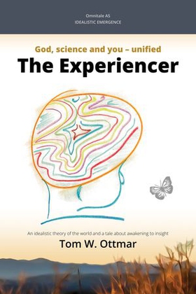 The experiencer - idealistic emergence : God, science and you - unified : an idealistic theory of the world and a story about awakening (ebok) av Tom W. Ottmar