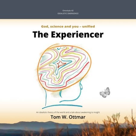 The experiencer - idealistic emergence : God, science and you - unified : an idealistic theory of the world and a story about awakening (lydbok) av Tom W. Ottmar