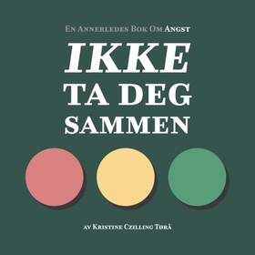 Ikke ta deg sammen - en effektiv metode som tar deg trygt gjennom angstens tre faser (lydbok) av Kristine Czilling Tørå