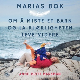 Marias bok - om å miste et barn og la kjærligheten leve videre (lydbok) av Anne-Britt Markman