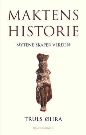 Maktens historie - mytene skaper verden (ebok) av Truls Øhra