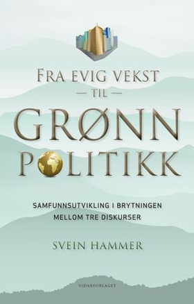 Fra evig vekst til grønn politikk - samfunnsutvikling i brytningen mellom tre diskurser (ebok) av Svein Hammer