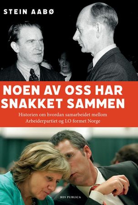 Noen av oss har snakket sammen - historien om hvordan samarbeidet mellom Arbeiderpartiet og LO formet Norge (ebok) av Stein Aabø