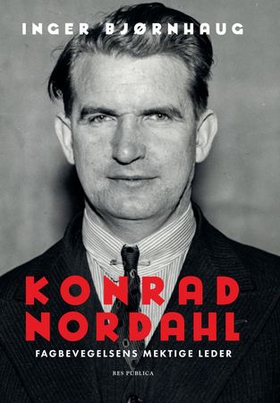 Konrad Nordahl - fagbevegelsens mektige leder (ebok) av Inger Bjørnhaug