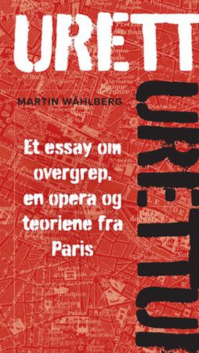 Urett - et essay om overgrep, en opera og teoriene fra Paris (ebok) av Martin Wåhlberg