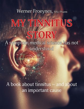 My tinnitus story - a symptom medical science has not understood (ebok) av Werner Frøynes