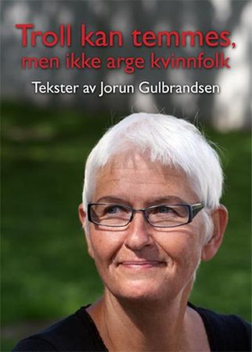 Troll kan temmes, men ikke arge kvinnfolk - tekster av Jorun Gulbrandsen samla til 70-årsdagen 13. oktober 2018 (ebok) av Jorun Gulbrandsen