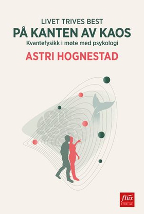 Livet trives best på kanten av kaos - kvantefysikk i møte med psykologi (ebok) av Astri Hognestad