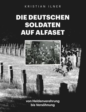 Die deutschen Soldaten auf Alfaset - von Heldenverehrung bis Versöhnung (ebok) av Kristian Ilner