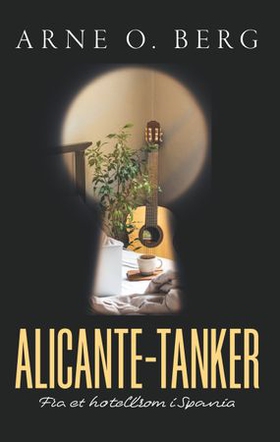 Alicante-tanker - fra et hotellrom i Spania (ebok) av Arne O. Berg