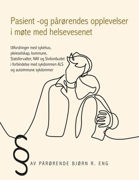 Pasient -og pårørendes opplevelser i møte med helsevesenet - utfordringer med sykehus, pleieselskap, kommune, Statsforvalter, NAV og Sivilombudet i forbindelse med sykdommen ALS og autoimmune sykdommer (ebok) av Bjørn R. Eng