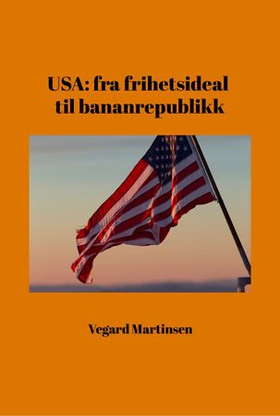 USA - fra frihetsideal til bananrepublikk (ebok) av Vegard Martinsen