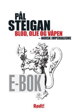 Blod, olje og våpen - norsk imperialisme (ebok) av Pål Steigan
