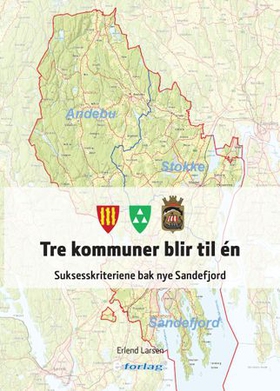Tre kommuner blir til én - suksesskriteriene bak nye Sandefjord (ebok) av Erlend Larsen